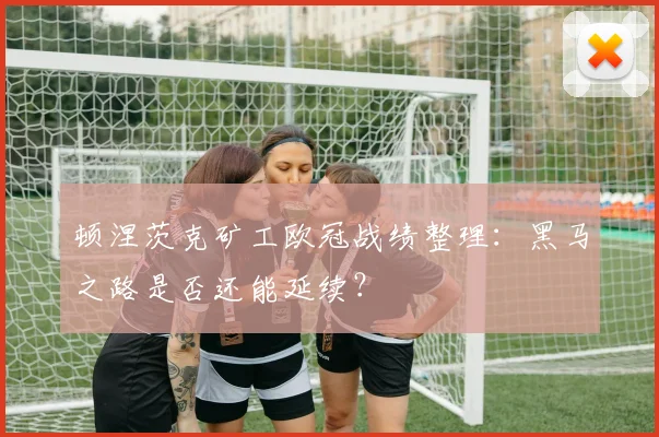 顿涅茨克矿工欧冠战绩整理：黑马之路是否还能延续？