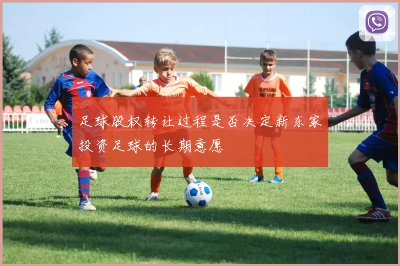足球股权转让过程是否决定新东家投资足球的长期意愿