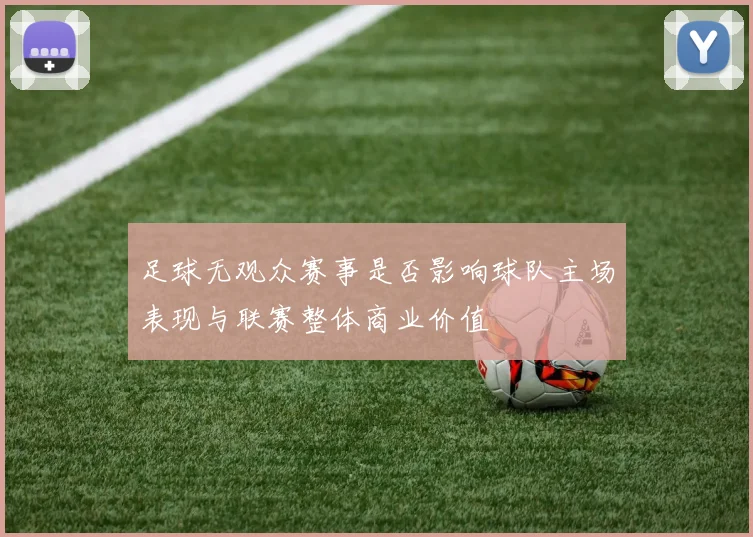足球无观众赛事是否影响球队主场表现与联赛整体商业价值