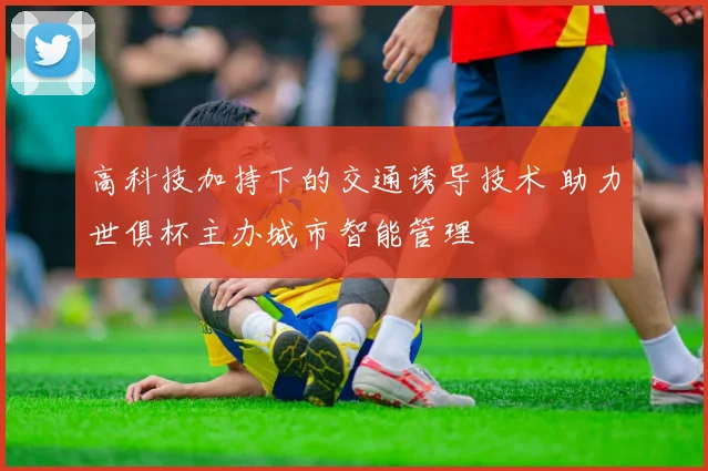 高科技加持下的交通诱导技术 助力世俱杯主办城市智能管理