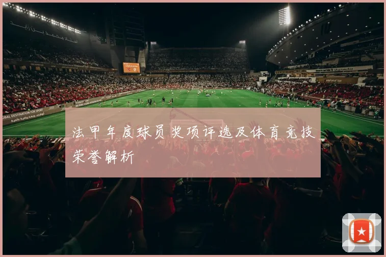 法甲年度球员奖项评选及体育竞技荣誉解析