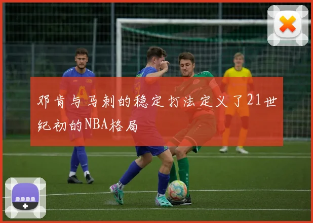 邓肯与马刺的稳定打法定义了21世纪初的NBA格局