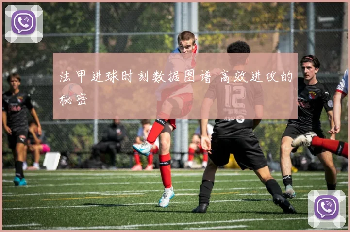 法甲进球时刻数据图谱 高效进攻的秘密